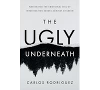 The Ugly Underneath: Navigating the Emotional Toll of Investigating Crimes Against Children