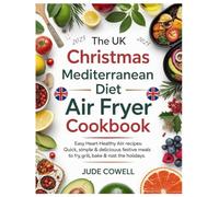 THE UK CHRISTMAS MEDITERRANEAN DIET AIR FRYER COOKBOOK: Easy Heart-Healthy Air Fryer Recipes: Quick, Simple & Delicious Festive Meals to Fry, Grill, Bake & Roast for the Holidays