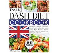 The Uk Dash Diet Cookbook: Healthy and Delicious Low Sodium Recipes with a 30-Day Meal Plan to Lower Blood Pressure, Promote Wellness, Prevent Diabetes, and Speed up Weight Loss.