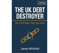 The UK Debt Destroyer: Pay It Off Faster Than You Think: A Practical British Guide to Clearing Credit Cards, Loans, and Overdrafts - Without Feeling Deprived