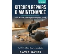 The UK First-Time Buyer's Complete Guide to Kitchen Repairs & Maintenance: Fix Leaks, Replace Taps, Repair Appliances and Keep Your Kitchen Running Perfectly - No Tradesperson Required