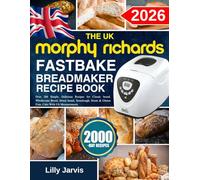 The UK Morphy Richards FastBake BreadMaker Recipe Book: Over 200 Simple, Delicious Recipes for Classic bread, Wholesome Bread, Sweet bread, Sourdough, Sweet & Gluten Free, Cake With Uk Measurements.
