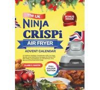 The UK Ninja CRISPi Air Fryer Advent Calendar: A Festive Holiday Cookbook with 24 Easy, Quick, and Delicious Recipes & Dishes for the Daily Countdown to Christmas, Incl. Bonus (COLOUR EDITION)