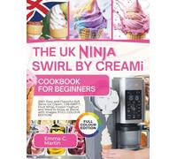 The UK Ninja Swirl by CREAMi Cookbook for Beginners: 200+ Easy and Flavorful Soft Serve Ice Cream, CREAMIFIT, Fruit Whip, Frozen Yoghurt, and More to Enjoy at Home with Images (FULL COLOUR EDITION)