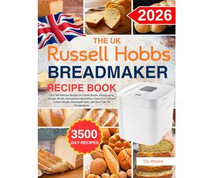 The UK Russell Hobbs Bread Maker Recipe Book: Over 300 Delicious Recipes for Classic Breads, Sweet Loaves, Savoury Breads, International Specialities, ... Homemade Jams, and More with UK Measurements