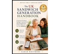 The UK Sandwich Generation Handbook: A Practical Guide to Caring for Ageing Parents While Managing Work, Children, Money, Family Decisions and Your Own Wellbeing