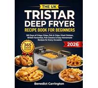 The Uk Tristar Deep Fryer Recipe Book For Beginners: 365 Days of Crispy Chips, Fish & Chips, Fried Chicken, British Favourites, Pub Classics & Easy Homemade Recipes for Every Occasion