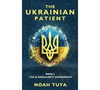 The Ukranian Patient: (Book 3 of the AI Singularity Experiments Thriller Series)