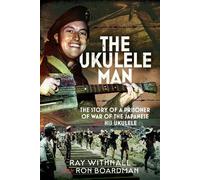The Ukulele Man: The Story of a Prisoner of War of the Japanese and His Ukulele
