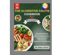 The Ulcerative Colitis Cookbook for Beginners: Cook with Confidence and Heal with Every Bite-Simple, Soothing Recipes to Relieve Flare-Ups, Calm Your Gut, and Restore Energy Naturally
