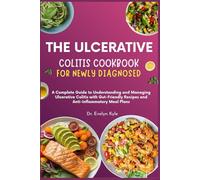 The Ulcerative Colitis Cookbook for Newly Diagnosed: A Complete Guide to Understanding and Managing Ulcerative Colitis with Gut-Friendly Recipes and Anti-Inflammatory Meal Plans