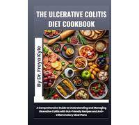 The Ulcerative Colitis Diet Cookbook: A Comprehensive Guide to Understanding and Managing Ulcerative Colitis with Gut-Friendly Recipes and Anti-Inflammatory Meal Plans
