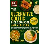 THE ULCERATIVE COLITIS DIET COOKBOOK AND MEAL PLAN: Heal Inflammation, Restore Gut Health, and Prevent Flare-Ups with 130+ Delicious Low-Fiber, and UC-Friendly Recipes