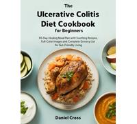 The Ulcerative Colitis Diet Cookbook for Beginners: 30-Day Healing Meal Plan with Soothing Recipes, Full-Color Images and Complete Grocery List for Gut-Friendly Living