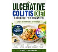 The Ulcerative Colitis Diet Cookbook for Beginners: Gentle, Low-Fiber Recipes and 30-Day Meal Plan for Flare-Up Relief, Digestive Healing, and Everyday Gut Comfort