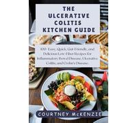 THE ULCERATIVE COLITIS KITCHEN GUIDE: 100+ Easy, Quick, Gut-Friendly, and Delicious Low-Fiber Recipes for Inflammatory Bowel Disease, Ulcerative Colitis, and Crohn’s Disease.