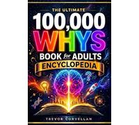 The Ultimate 100,000 Whys Book for Adults Encyclopedia: Look Beyond “Why”-Explore Clear Answers to Everyday Questions Across Mind, Life, Science, and the World Around You
