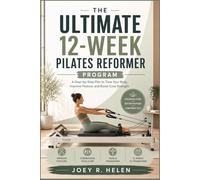 THE ULTIMATE 12-WEEK PILATES REFORMER PROGRAM: A Step-by-Step Plan to Tone Your Body, Improve Posture, and Boost Core Strength