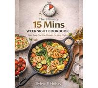 The Ultimate 15 Mins Weeknight Cookbook: Fast, Easy One Pan Dinners For Busy Nights