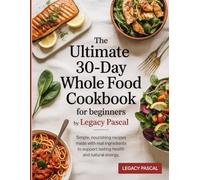 The Ultimate 30-Day Whole food cookbook for beginners: Simple, Nourishing Recipes Made with Real Ingredients to Support Lasting Health and Natural Energy