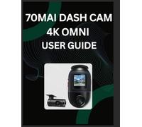 The Ultimate 70mai Dash Cam 4K Omni User Guide: A Step-by-Step Handbook to Installing, Configuring, and Troubleshooting the Model X800