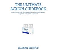 THE ULTIMATE ACXION GUIDEBOOK: An educational guide to understanding the relationship between weight loss and appetite suppressant