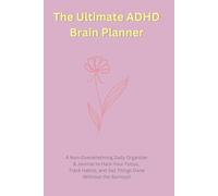 The Ultimate ADHD Brain Planner: A Non-Overwhelming Daily Organizer & Journal to Hack Your Focus, Track Habits, and Get Things Done (Without the Burnout)