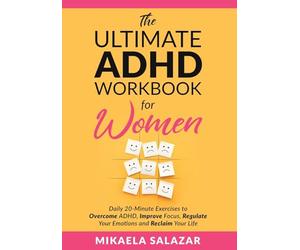 The Ultimate ADHD Workbook for Women: Daily 20-Minute Exercises to Overcome ADHD, Improve Focus, Regulate Your Emotions and Reclaim Your Life
