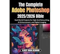 The Ultimate Adobe Photoshop 2025/2026 Bible: Real-World Projects for High-End Retouching, AI Enhancement, and Digital Imaging