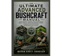 The Ultimate Advanced Bushcraft Manual: Elite Trapping, Foraging, and Cooking Skills Used by Special Forces and Survival Experts - A Complete Guide for Hunters, Adventurers, and Civilians