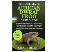 THE ULTIMATE AFRICAN DWARF FROG CARE GUIDE: Step By Step Handbook On Raising, Caring, Housing Feeding, Bonding & Understanding This Fascinating ... Essential Guide For Beginners And Enthusiasts