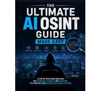 The Ultimate AI OSINT Guide Made Easy: A Step by Step Guide Made Easy for Beginners, Newbies, and Everyone to Learn Fast and Master Intelligence Systems