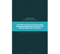 The Ultimate AI-Powered Vulnerability Management Blueprint: Transform Your Business Before the Threat Does