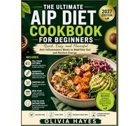 THE ULTIMATE AIP DIET COOKBOOK FOR BEGINNERS: Quick, Easy, and Flavorful Anti-Inflammatory Meals to Heal Your Gut and Restore Energy