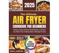 The Ultimate Air Fryer Cookbook for Beginners: Effortless, Crispy, and Flavor-Packed Recipes to Transform Your Kitchen From 15-Minute Meals to Weeknight Favorites