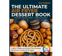 The Ultimate Air Fryer Dessert Book: The Most Popular Treats + 10 Bonus Sauces - Light, Crispy, and Guilt-Free Recipes for Sweet Lovers of All Ages