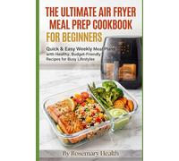 The Ultimate Air Fryer Meal Prep Cookbook for Beginners: Quick & Easy Weekly Meal Plans with Healthy, Budget-Friendly Recipes for Busy Lifestyles