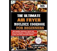 THE ULTIMATE AIR FRYER MOULINEX COOKBOOK FOR BEGINNERS: 200 Healthy delicious, Quick and Gourmet Recipes | Complete Guide to Crispy and Easy Everyday Dishes