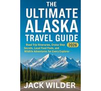 THE ULTIMATE ALASKA TRAVEL GUIDE 2026: Road Trip Itineraries, Cruise Stop Secrets, Local Food Finds, and Wildlife Adventures for Every Explorer