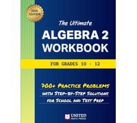 The Ultimate Algebra 2 Workbook for Grades 10-12: 700+ Practice Problems With Step-By-Step Solutions For School And Test Prep