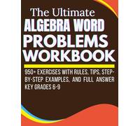 The Ultimate Algebra Word Problems Workbook 950+ Exercises with Rules, Tips, Step-by-Step Examples, and Full Answer Key Grades 6-9