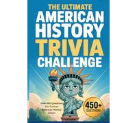 The Ultimate American History Trivia Challenge: Over 450 Questions For Curious American History Lovers