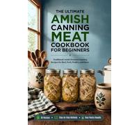 The Ultimate Amish Canning Meat Cookbook for Beginners: Traditional Amish Pressure Canning Recipes for Beef, Pork, Poultry, and More. Stock Your Shelves and Put Dinner on the Table in Minutes