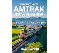 THE ULTIMATE AMTRAK TRAVEL GUIDE: Explore America by Train in 2025-2026