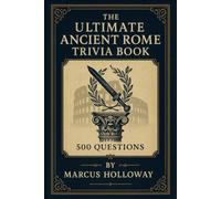 The Ultimate Ancient Rome Trivia Book: 500 Questions on Caesars, Legions, Gladiators, and the Empire That Shaped the Western World