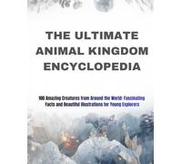 The Ultimate Animal Kingdom Encyclopedia: 100 Amazing Creatures from Around the World: Fascinating Facts and Beautiful Illustrations for Young Explorers