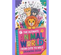The Ultimate Animal World - From Cute to Wild Drawing Book: A Fun and Creative Animals Drawings Adventure for Kids | Explore 30+ Cute, Wild & Amazing Creatures with Easy-to-Follow Outlines