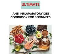 The Ultimate Anti Inflammatory Diet Cookbook For Beginners: Your Blueprint to a Healthier You,Conquer Pain, Boost Immunity, and Revitalize Your Body, A Delicious Recipes for a Pain-Free Life.