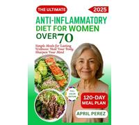 THE ULTIMATE ANTI-INFLAMMATORY DIET FOR WOMEN OVER 70: Simple Meals for Lasting Wellness: Heal Your Body, Sharpen Your Mind