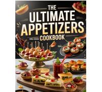 The Ultimate Appetizers Cookbook: Quick and Easy Appetizer Recipes Perfect for Gatherings and Snacking
